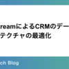 DatastreamによるCRMのデータ同期とアーキテクチャの最適化