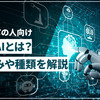 生成AIとは？仕組みや種類をはじめての人向けに解説