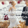 【ありきたりじゃない結婚祝いのプレゼント】親しいからこそありきたりじゃ面白くないから！ちょっと特別なプレゼントを