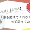 ＃7 「誰も助けてくれなかった」って思ってた