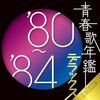 あの頃が蘇る！青春歌年鑑デラックス'80-'84でタイムトリップ体験！懐かしさと感動が止まらない！
