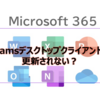 【Microsoft365参考書】Teamsデスクトップクライアントが更新されない？