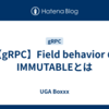 【gRPC】Field behavior のIMMUTABLEとは