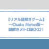 【リアル謎解きゲーム】2021年開催のOsaka Metro版に行ってきました！〔謎解きメトロ旅2021〕
