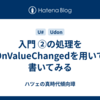 入門 ②の処理をOnValueChangedを用いて書いてみる