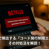 Netflixで頻出する「コード発行制限エラー」とその対処法を解説！