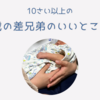 10歳以上の年の差兄弟を育ててみてよかったこと、しあわせなこと【13年ぶりに出産しました】