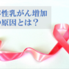 若い乳癌患者が増えている理由