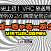 【雑記】史上初！？VRC放送局で異例の24時間配信！「#ばーちゃるーぷ24」とはなんなんだ！