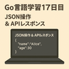Go言語学習17日目：JSONデータを扱ってみた！構造体⇔JSON変換＆APIレスポンスにチャレンジ（encoding/json）