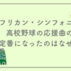 アフリカン・シンフォニーが高校野球の応援曲の定番になったのはなぜ？