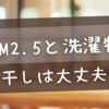 PM2.5と洗濯物【外干しは大丈夫？】付着を防ぐ最適な方法を徹底解説！