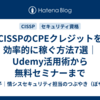 CISSPのCPEクレジットを効率的に稼ぐ方法7選｜Udemy活用術から無料セミナーまで