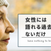 女性には語れる過去がないだけ