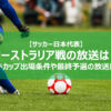 【サッカー日本代表】オーストラリア戦の地上波放送は？W杯出場条件やテレビ放送について