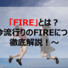 FIREとは？～今流行りのFIREについて徹底解説！～