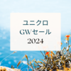 【過去ログ】2024ユニクロのゴールデンウイークセール、何が安かった？