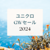 【2024GW】ユニクロのゴールデンウイークセール、何が安くなる？