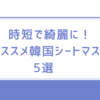 時短で綺麗に！おススメ韓国シートマスク5選♡