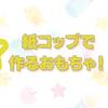 紙コップを使った幼い子どもが遊べる手作りおもちゃを３つ紹介