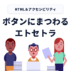 ボタンにまつわるエトセトラ（HTMLとアクセシビリティ）