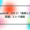 Appleは、iOS 17「画面との距離」という機能