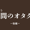 親愛なる"人間のオタク"達へー後編ー