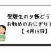 受験生の夕飯どうする?お勧めのおにぎりと名言【4月15日】