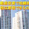 【仕組みを理解しよう】不動産投資で相続税・贈与税は節税できるのか？