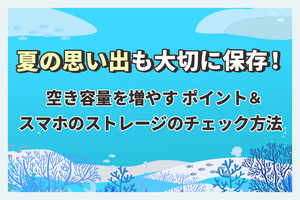 夏の思い出も大切に保存！スマホのストレージのチェック方法＆空き容量を増やすポイント