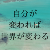 自分が変われば世界が変わる