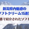 新潟一番で紹介されたソフトクリーム15連発を紹介！