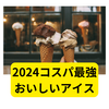 おすすめアイス2024【ベスト4まとめ】