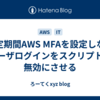 一定期間AWS MFAを設定しないユーザログインをスクリプトで無効にさせる