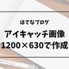 【はてなブログ】アイキャッチ画像サイズ1200×630で作成してみた！作り方や注意点も紹介