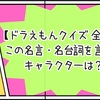 【ドラえもんクイズ 全30問】この名言・名台詞を言ったキャラクターは？