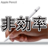 Apple Pencilはビジネスシーンを非効率化する