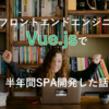 新卒フロントエンドエンジニアがVue.jsで半年間SPA開発した話