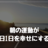 今を楽しむ withコロナ！！ 朝の運動がその日1日を幸せにする！！