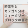 時系列とカテゴリ分け、ウィークリーブロックの書き方