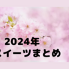 久しぶりの更新です！2024年桜スイーツまとめ