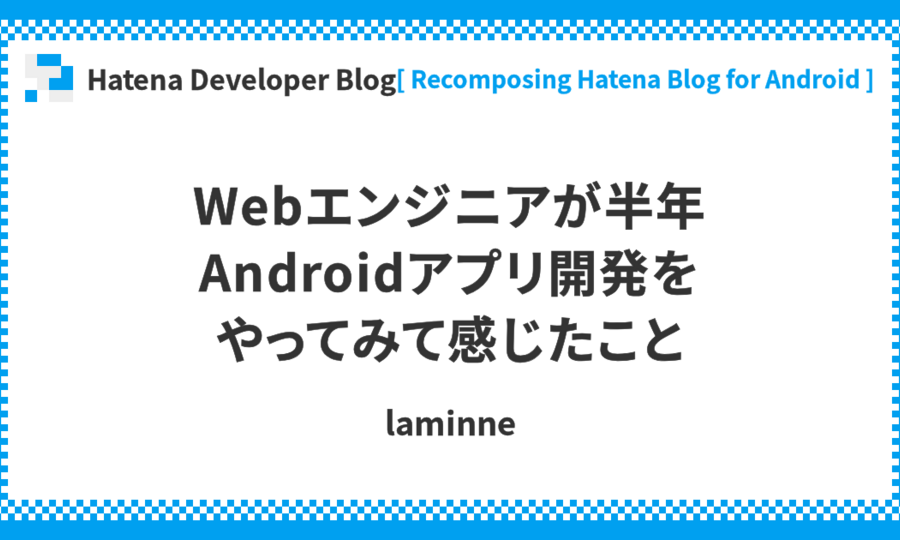 Webエンジニアが半年Androidアプリ開発をやってみて感じたこと