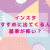 インスタおすすめに出てくる人の基準が怖い？仕組みと対処法