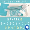 【効果と使い方】HAKARAのホームホワイトニングをやってみた感想。口コミ