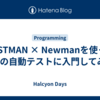 POSTMAN × Newmanを使ったAPIの自動テストに入門してみた