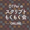 DTPerのスクリプトもくもく会#19 オンライン を開催しました