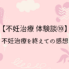 【不妊治療 体験談10】不妊治療を終えての感想