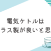 ガラス製の電気ケトルを超おすすめします。