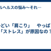 ひどい「肩こり」　やっぱり「ストレス」が原因なの？