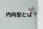 内向型人間の特徴とは？外向型との違いを解説